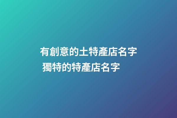 有創意的土特產店名字 獨特的特產店名字-第1張-店鋪起名-玄機派